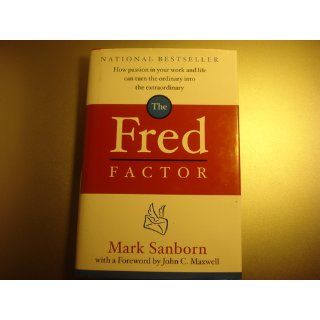 The Fred Factor: How Passion in Your Work and Life Can Turn the Ordinary into the Extraordinary: Mark Sanborn, John C. Maxwell: 9780385513517: Books
