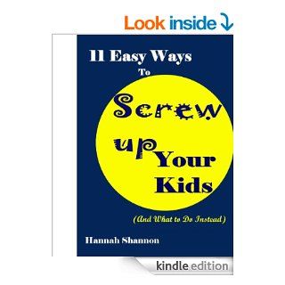 11 Easy Ways To Screw Up Your Kids (And What To Do Instead) (Parenting 101) eBook: Hannah Shannon, Elizabeth Taylor: Kindle Store