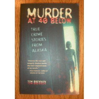 Murder at 40 Below: True Crime Stories from Alaska: Tom Brennan: 9780945397991: Books