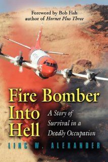 Fire Bomber Into Hell A Story of Survival in a Deadly Occupation Linc W. Alexander 9781609104368 Books