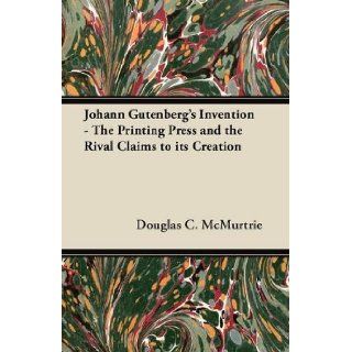 Johann Gutenberg's Invention   The Printing Press and the Rival Claims to its Creation: Douglas C. McMurtrie: 9781447453321: Books