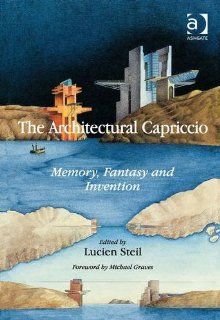 The Architectural Capriccio: Memory, Fantasy and Invention (Ashgate Studies in Architecture): Lucien Steil: 9781409431916: Books