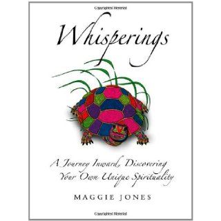 Whisperings: A Journey Inward, Discovering Your Own Unique Spirituality: Maggie Jones: 9781449773328: Books