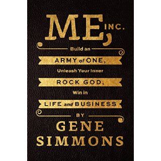 Me, Inc.: Build an Army of One, Unleash Your Inner Rock God, Win in Life and Business: Gene Simmons: 9780062322616: Books