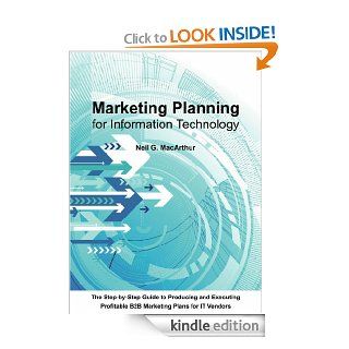 Marketing Planning For Information Technology A step by step guide to producing and executing a business to business marketing plan for IT vendors eBook Neil MacArthur Kindle Store