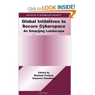 Global Initiatives to Secure Cyberspace: An Emerging Landscape (Advances in Information Security): Michael Portnoy, Seymour Goodman: 9780387097633: Books