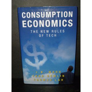 Consumption Economics: The New Rules of Tech: J.B. Wood, Todd Hewlin, Thomas Lah: 9780984213030: Books