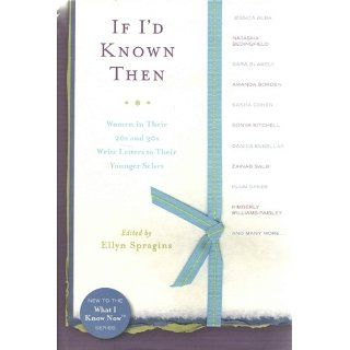 If I'd Known Then: Women in Their 20s and 30s Write Letters to Their Younger Selves (What I Know Now): Ellyn Spragins: 9780738211206: Books