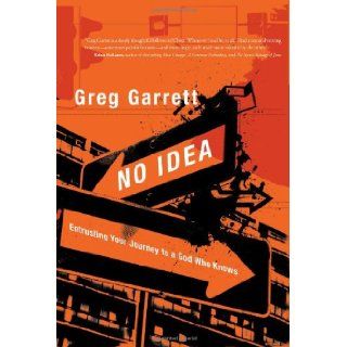 No Idea: Entrusting Your Journey to a God Who Knows: Greg Garrett: 9781434767967: Books