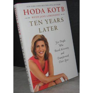 Ten Years Later: Six People Who Faced Adversity and Transformed Their Lives: Hoda Kotb: 9781451656039: Books