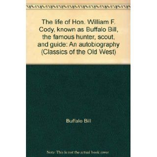 The life of Hon. William F. Cody, known as Buffalo Bill, the famous hunter, scout, and guide: An autobiography (Classics of the Old West): Buffalo Bill: 9780809440160: Books