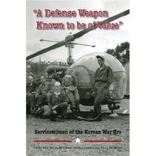 A Defense Weapon Known to Be of Value: Servicewomen of the Korean War Era: Linda Witt, Judith Bellafaire, Britta Granrud, Mary Jo Binker: 9781584654728: Books