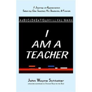 I Am A Teacher: John Wayne Schlatter: 9780976405009: Books