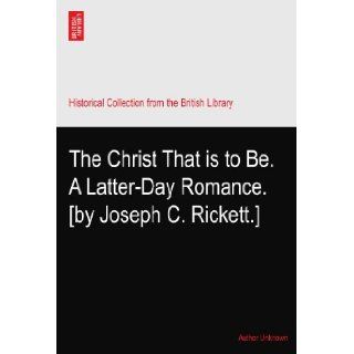 The Christ That is to Be. A Latter Day Romance. [by Joseph C. Rickett.]: Author Unknown: Books