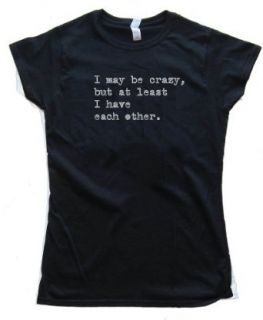 Womens I MAY BE CRAZY BUT AT LEAST I HAVE EACH OTHER   Tee Shirt Anvil Softstyle Black (Small): Clothing