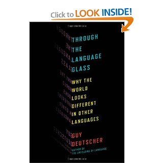 Through the Language Glass: Why the World Looks Different in Other Languages (9780805081954): Guy Deutscher: Books