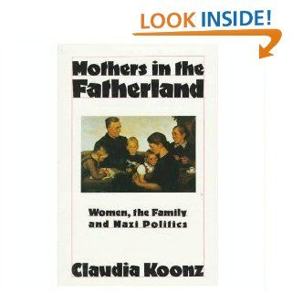 Mothers in the Fatherland: Women, the Family, and Nazi Politics: Claudia Koonz: 9780312549336: Books