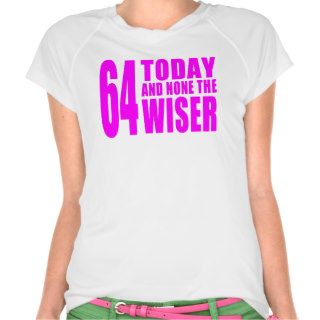 Funny Girls Birthdays  64 Today and None the Wiser T Shirt
