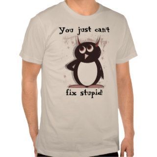 Can't fix stupid    Evil Penguin™ Shirt
