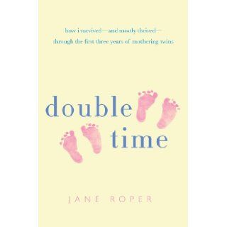 Double Time: How I Survived   and Mostly Thrived   Through the First Three Years of Mothering Twins: Jane Roper: 9780312552237: Books