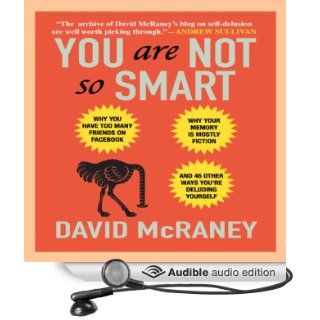 You Are Not So Smart: Why You Have Too Many Friends on Facebook, Why Your Memory Is Mostly Fiction, and 46 Other Ways You're Deluding Yourself (Audible Audio Edition): David McRaney, Don Hagen: Books