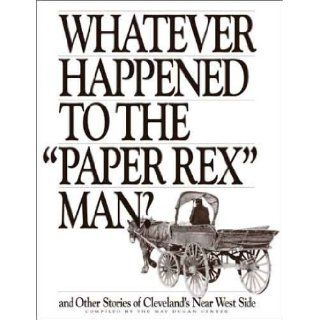 Whatever Happened to the "Paper Rex" Man and Other Stories of Cleveland's Near West Side: The May Dugan Center: 9780963076014: Books