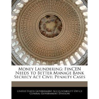 Money Laundering: FinCEN Needs to Better Manage Bank Secrecy Act Civil Penalty Cases: United States Government Accountability: 9781240724529: Books