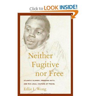 Neither Fugitive nor Free: Atlantic Slavery, Freedom Suits, and the Legal Culture of Travel (America and the Long 19th Century) (9780814794562): Edlie L. Wong: Books
