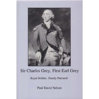 Sir Charles Grey, First Earl Grey: Royal Soldier, Family Patriarch (9780838636732): Paul David Nelson: Books