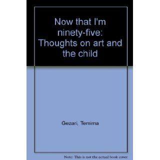 Now that I'm ninety five: Thoughts on art and the child: Temima Gezari: Books