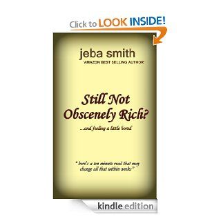 Still Not Obscenely Rich?   (A ten minute read that can alter that within weeks) eBook: Jeba Smith: Kindle Store