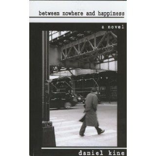 Between Nowhere and Happiness: Daniel Kine: 9780578032023: Books
