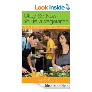 Okay, So Now You're a Vegetarian: Advice & 100 Recipes from One Teen to Another eBook: Lauren Butts: Kindle Store