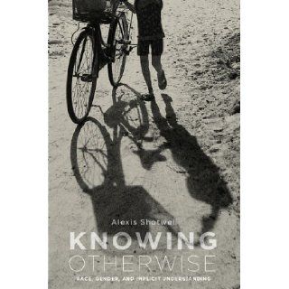Knowing Otherwise: Race, Gender, and Implicit Understanding: Alexis Shotwell: 9780271037646: Books
