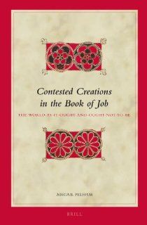 Contested Creations in the Book of Job: The World as It Ought and Ought Not to Be (Biblical Interpretation Series): Abigail Pelham: 9789004218208: Books