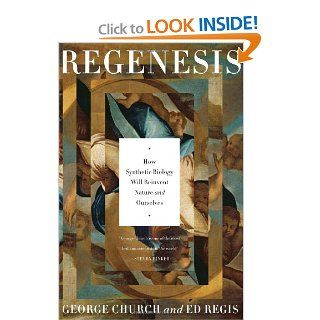Regenesis: How Synthetic Biology Will Reinvent Nature and Ourselves (9780465021758): George M. Church, Ed Regis: Books