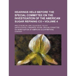 Hearings Held Before the Special Committee on the Investigation of the American Sugar Refining Co (Volume 4); And Others on June 12 [ August 11] 1911: United States Congress Company: 9781235813368: Books