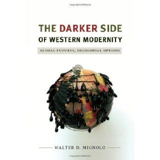 The Darker Side of Western Modernity: Global Futures, Decolonial Options (Latin America Otherwise): Walter D. Mignolo: 9780822350781: Books
