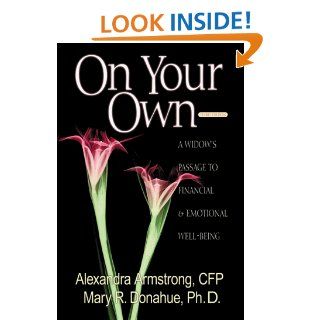 On Your Own: A Widow's Passage to Emotional & Financial Well Being: Alexandra Armstrong, Mary R. Donahue, Mary R. Donahue Ph.D.: 9780793137275: Books