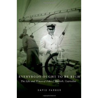 Everybody Ought to Be Rich: The Life and Times of John J. Raskob, Capitalist: David Farber: 9780199734573: Books