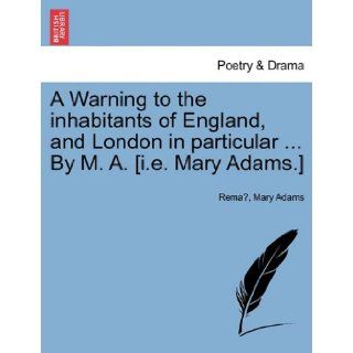 A Warning to the inhabitants of England, and London in particularBy M. A. [i.e. Mary Adams.]: Rema, Mary Adams: 9781241034931: Books