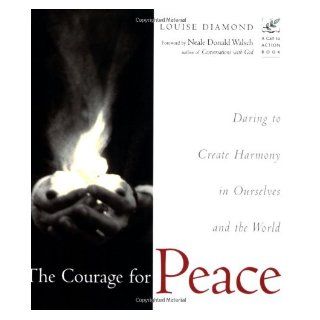 The Courage for Peace: Daring to Create Harmony in Ourselves and the World: Neale Donald Walsch, Louise Diamond: 9781573241656: Books