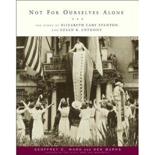 Not For Ourselves Alone: The Story of Elizabeth Cady Stanton and Susan B. Anthony: Geoffrey C. Ward, Ken Burns: 9780375709692: Books