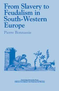 From Slavery to Feudalism in South Western Europe (Past and Present Publications) (9780521112550): Pierre Bonnassie, Jean Birrell: Books