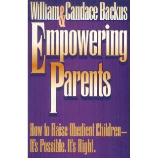 Empowering Parents: How to Raise Obedient Children It's Possible, It's Right: William D. Backus, Candace Backus: 9781556612565: Books