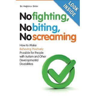 No Fighting, No Biting, No Screaming: How to Make Behaving Positively Possible for People With Autism and Other Developmental Disabilities: Bo Hejlskov Elven: 9781849051262: Books