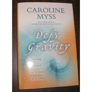 Defy Gravity: Healing Beyond the Bounds of Reason: Caroline Myss: 9781401922900: Books