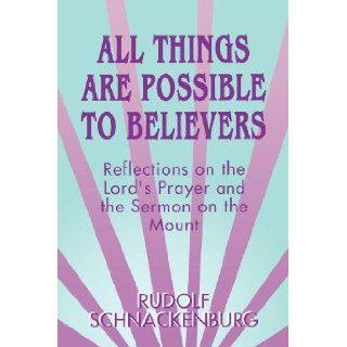 All Things Are Possible to Believers: Reflections on the Lord's Prayer and the Sermon on Mount: Rudolf Schnackenburg: 9780664255176: Books