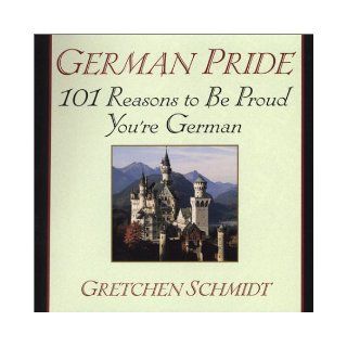 German Pride: 101 Reasons to Be Proud You're German: Gretchen Schmidt: 9780806524818: Books
