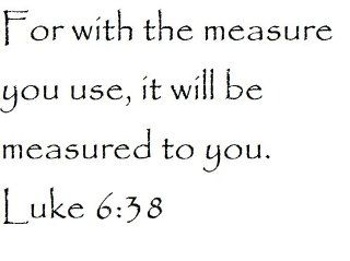 For with the measure you use, it will be measured to you. Luke 638   Wall and home scripture, lettering, quotes, images, stickers, decals, art, and more 